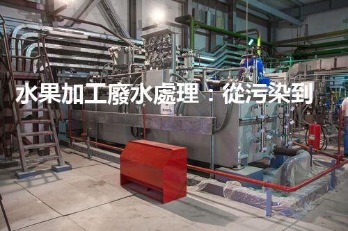 水果加工廢水處理：從污染到資源的艷麗轉(zhuǎn)變！